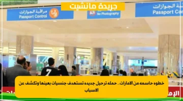 خطوة حاسمة من الإمارات.. حملة ترحيل جديدة تستهدف جنسيات بعينها وتكشف عن الأسباب 1